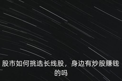 股市如何挑選長線股，身邊有炒股賺錢的嗎