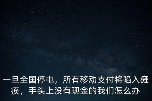 一旦全國停電，所有移動支付將陷入癱瘓，手頭上沒有現(xiàn)金的我們怎么辦