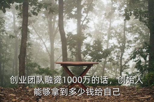 創(chuàng)業(yè)團(tuán)隊(duì)融資1000萬的話，創(chuàng)始人能夠拿到多少錢給自己