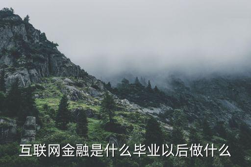 互聯網金融是什么畢業(yè)以后做什么