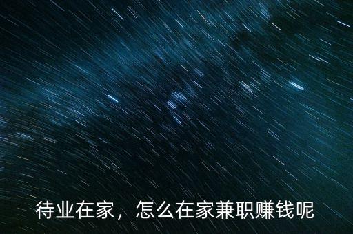 待業(yè)在家，怎么在家兼職賺錢呢