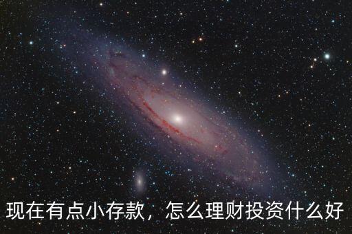 現(xiàn)在有點小存款，怎么理財投資什么好