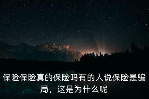 保險(xiǎn)保險(xiǎn)真的保險(xiǎn)嗎有的人說保險(xiǎn)是騙局，這是為什么呢