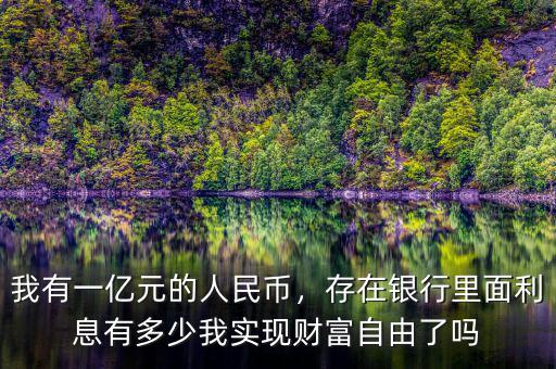 我有一億元的人民幣，存在銀行里面利息有多少我實現(xiàn)財富自由了嗎