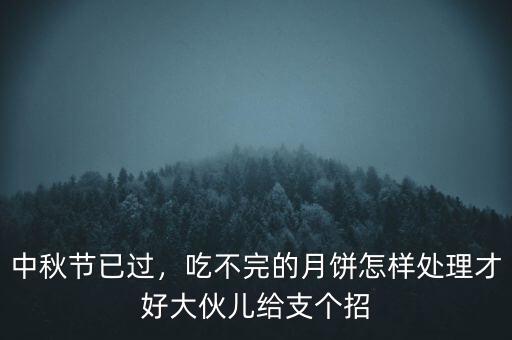 中秋節(jié)已過(guò)，吃不完的月餅怎樣處理才好大伙兒給支個(gè)招
