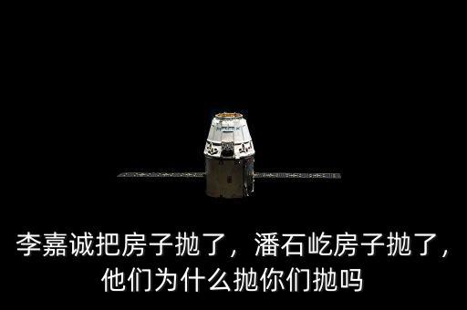 李嘉誠把房子拋了，潘石屹房子拋了，他們?yōu)槭裁磼伳銈儝亞? class=