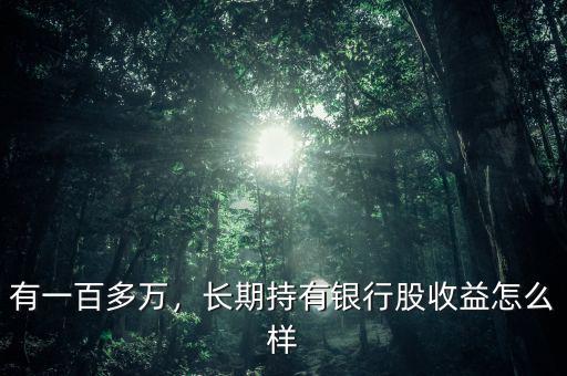 有一百多萬(wàn)，長(zhǎng)期持有銀行股收益怎么樣