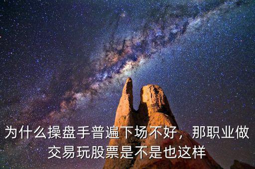 為什么操盤手普遍下場不好，那職業(yè)做交易玩股票是不是也這樣