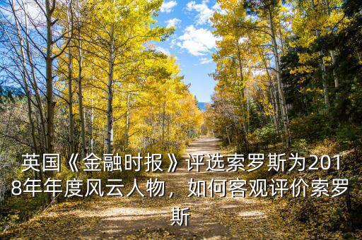 英國(guó)《金融時(shí)報(bào)》評(píng)選索羅斯為2018年年度風(fēng)云人物，如何客觀評(píng)價(jià)索羅斯