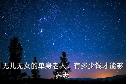 無兒無女的單身老人，有多少錢才能夠養(yǎng)老