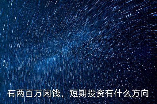 有兩百萬閑錢，短期投資有什么方向