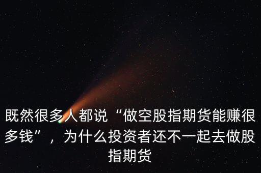 既然很多人都說“做空股指期貨能賺很多錢”，為什么投資者還不一起去做股指期貨