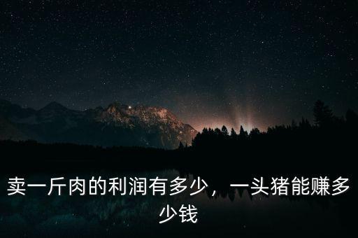 賣一斤肉的利潤有多少，一頭豬能賺多少錢