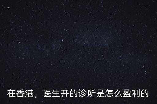 在香港，醫(yī)生開(kāi)的診所是怎么盈利的