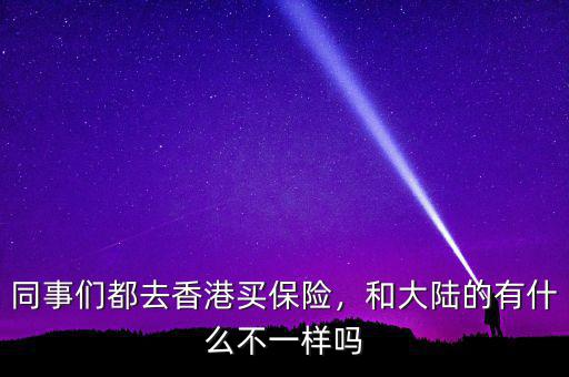 同事們都去香港買(mǎi)保險(xiǎn)，和大陸的有什么不一樣嗎