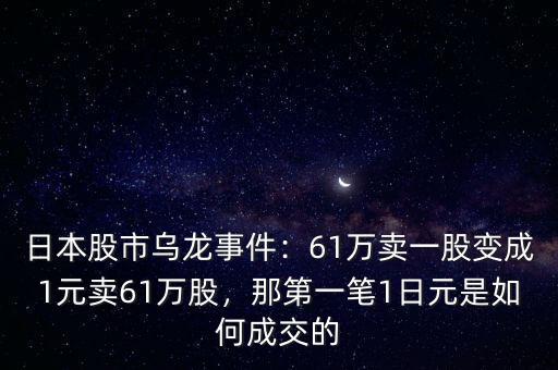 日本股市烏龍事件：61萬賣一股變成1元賣61萬股，那第一筆1日元是如何成交的