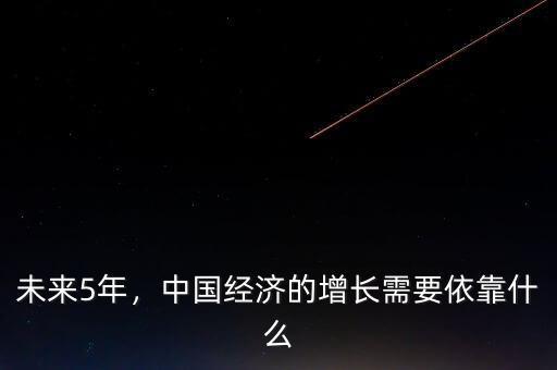 未來5年，中國(guó)經(jīng)濟(jì)的增長(zhǎng)需要依靠什么