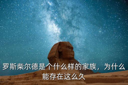 羅斯柴爾德是個什么樣的家族，為什么能存在這么久
