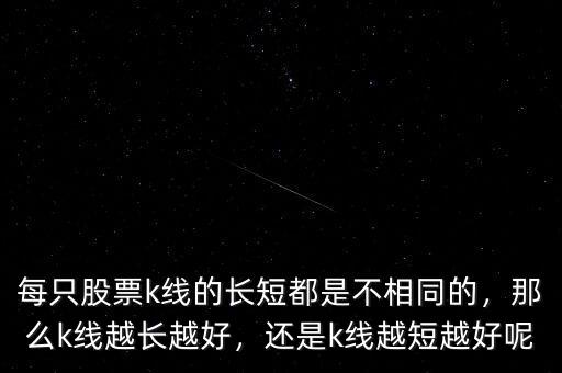 每只股票k線的長(zhǎng)短都是不相同的，那么k線越長(zhǎng)越好，還是k線越短越好呢