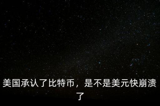 美國(guó)承認(rèn)了比特幣，是不是美元快崩潰了
