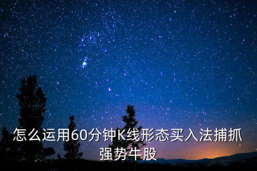 怎么運用60分鐘K線形態(tài)買入法捕抓強(qiáng)勢牛股