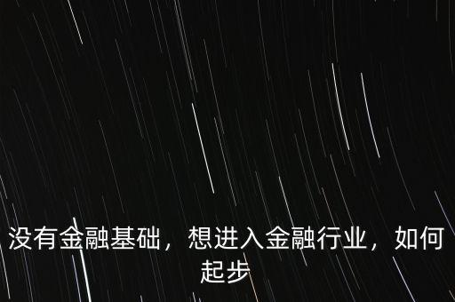 沒(méi)有金融基礎(chǔ)，想進(jìn)入金融行業(yè)，如何起步