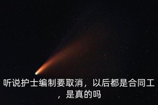 聽說護(hù)士編制要取消，以后都是合同工，是真的嗎
