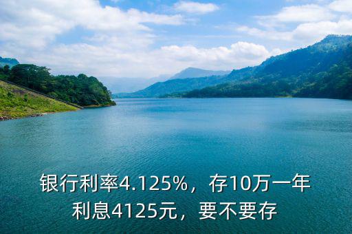 銀行利率4.125%，存10萬(wàn)一年利息4125元，要不要存