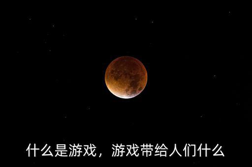 什么是游戲，游戲帶給人們什么