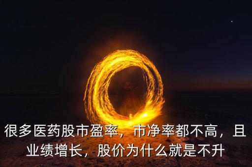 很多醫(yī)藥股市盈率，市凈率都不高，且業(yè)績增長，股價為什么就是不升