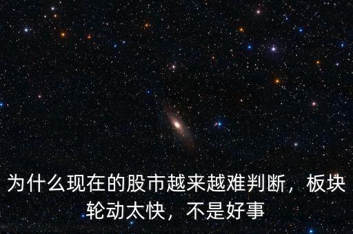 為什么現(xiàn)在的股市越來(lái)越難判斷，板塊輪動(dòng)太快，不是好事