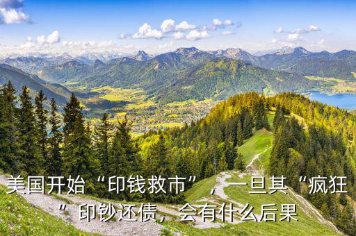 美國開始“印錢救市”，一旦其“瘋狂”印鈔還債，會有什么后果