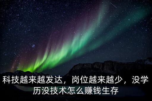 科技越來越發(fā)達(dá)，崗位越來越少，沒學(xué)歷沒技術(shù)怎么賺錢生存