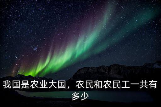 我國是農(nóng)業(yè)大國，農(nóng)民和農(nóng)民工一共有多少