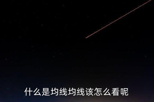 什么是均線(xiàn)均線(xiàn)該怎么看呢