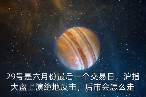29號是六月份最后一個交易日，滬指大盤上演絕地反擊，后市會怎么走