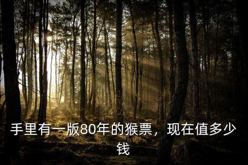 手里有一版80年的猴票，現(xiàn)在值多少錢