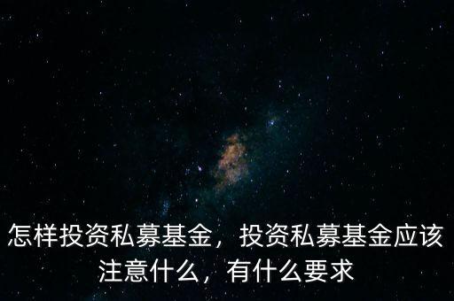 怎樣投資私募基金，投資私募基金應(yīng)該注意什么，有什么要求