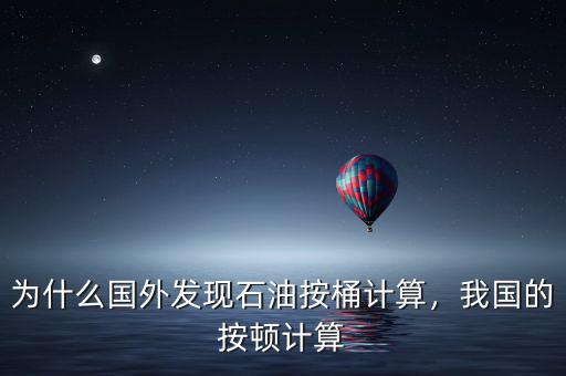 為什么國外發(fā)現(xiàn)石油按桶計(jì)算，我國的按頓計(jì)算