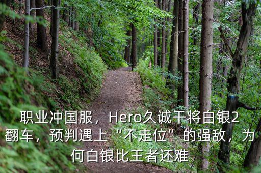 職業(yè)沖國服，Hero久誠干將白銀2翻車，預(yù)判遇上“不走位”的強(qiáng)敵，為何白銀比王者還難
