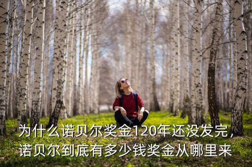 為什么諾貝爾獎(jiǎng)金120年還沒(méi)發(fā)完，諾貝爾到底有多少錢獎(jiǎng)金從哪里來(lái)
