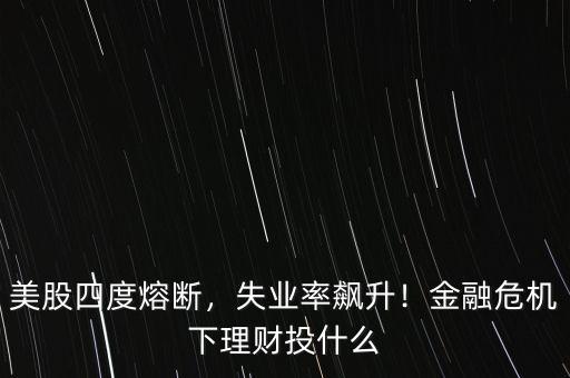 美股四度熔斷，失業(yè)率飆升！金融危機(jī)下理財(cái)投什么