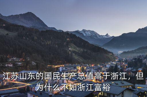 江蘇山東的國民生產(chǎn)總值高于浙江，但為什么不如浙江富裕