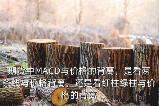 期貨中MACD與價(jià)格的背離，是看兩條線與價(jià)格背離，還是看紅柱綠柱與價(jià)格的背離