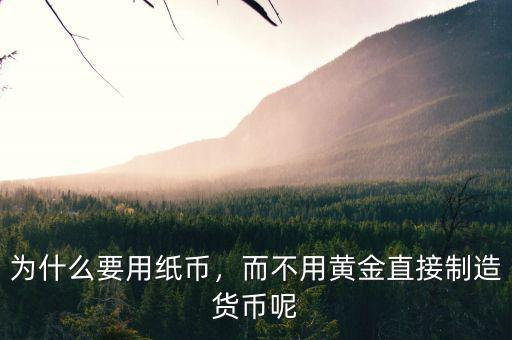 為什么要用紙幣，而不用黃金直接制造貨幣呢