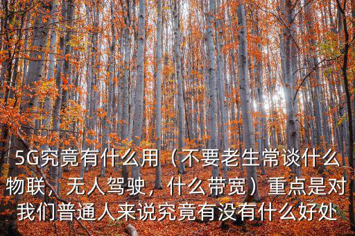 5G究竟有什么用（不要老生常談什么物聯(lián)，無人駕駛，什么帶寬）重點(diǎn)是對(duì)我們普通人來說究竟有沒有什么好處