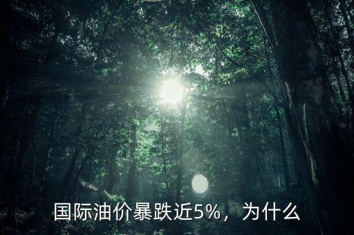 國際油價(jià)暴跌近5%，為什么