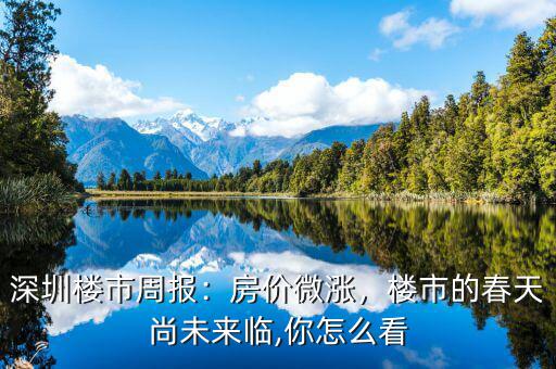 深圳樓市周報(bào)：房?jī)r(jià)微漲，樓市的春天尚未來(lái)臨,你怎么看