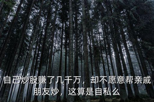 自己炒股賺了幾千萬，卻不愿意幫親戚朋友炒，這算是自私么