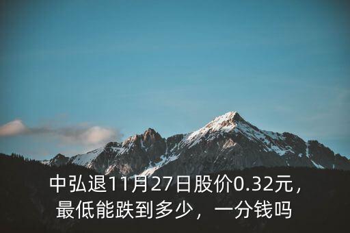 中弘退11月27日股價(jià)0.32元，最低能跌到多少，一分錢嗎